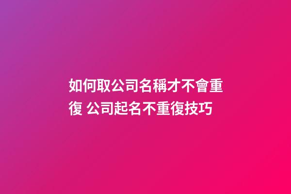 如何取公司名稱才不會重復 公司起名不重復技巧-第1張-公司起名-玄機派